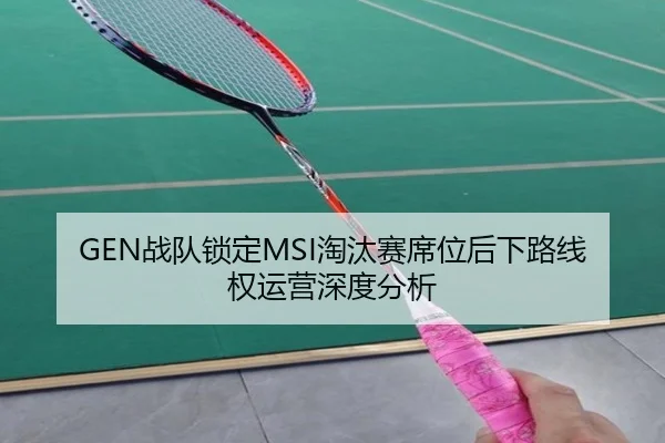 GEN战队锁定MSI淘汰赛席位后下路线权运营深度分析